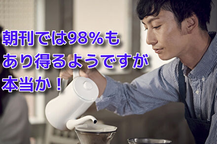 朝刊では98％もあり得るようですが本当か！