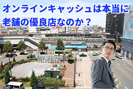 オンラインキャッシュは本当に老舗の優良店なのか？