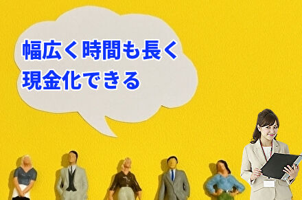 幅広く時間も長く現金化できる